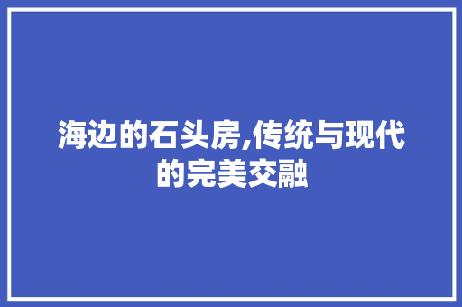海边的石头房,传统与现代的完美交融 门窗装修