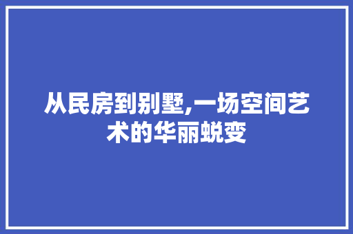 从民房到别墅,一场空间艺术的华丽蜕变