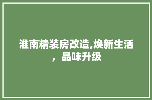 淮南精装房改造,焕新生活，品味升级