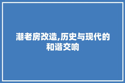 潮老房改造,历史与现代的和谐交响