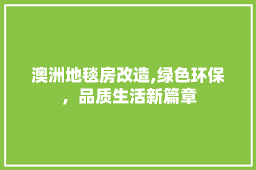 澳洲地毯房改造,绿色环保，品质生活新篇章