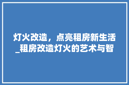 灯火改造，点亮租房新生活_租房改造灯火的艺术与智慧