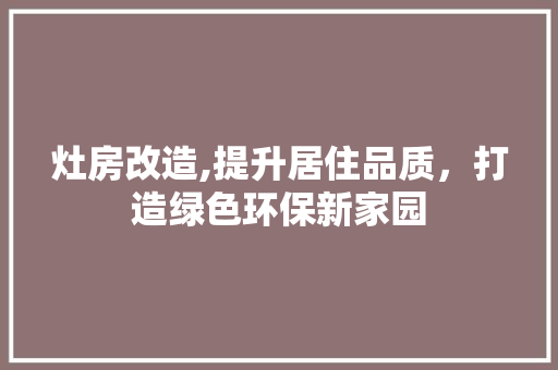 灶房改造,提升居住品质，打造绿色环保新家园