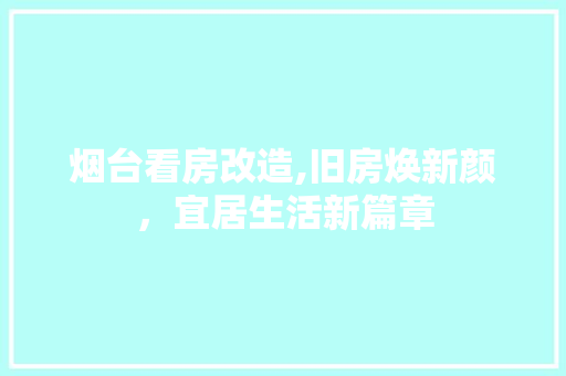烟台看房改造,旧房焕新颜，宜居生活新篇章
