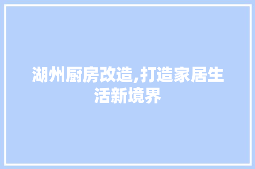 湖州厨房改造,打造家居生活新境界