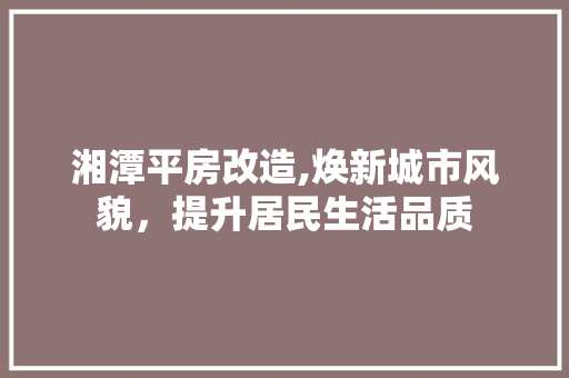 湘潭平房改造,焕新城市风貌,提升居民生活品质 门窗装修 湘潭平房改造,焕新城市风貌,提升居民生活品质 门窗装修