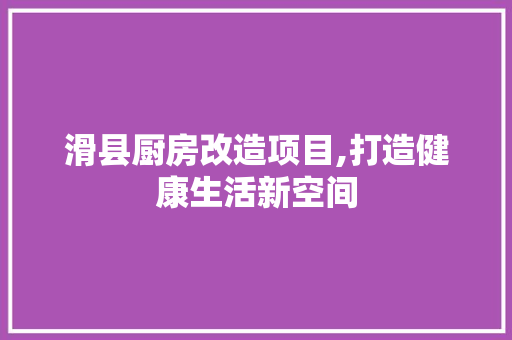 滑县厨房改造项目,打造健康生活新空间