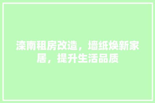 滦南租房改造，墙纸焕新家居，提升生活品质