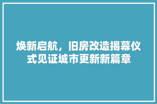 焕新启航，旧房改造揭幕仪式见证城市更新新篇章