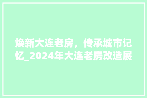 焕新大连老房，传承城市记忆_2024年大连老房改造展望