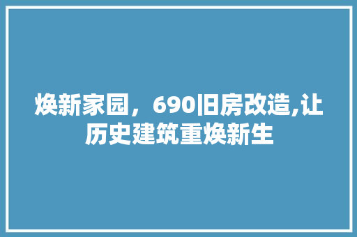 焕新家园，690旧房改造,让历史建筑重焕新生