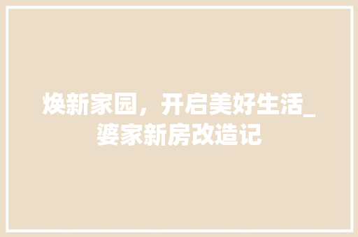 焕新家园，开启美好生活_婆家新房改造记