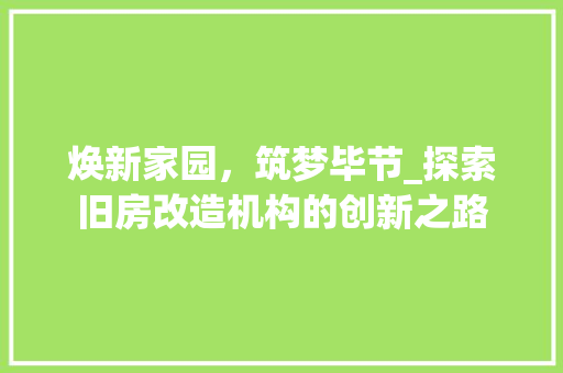 焕新家园，筑梦毕节_探索旧房改造机构的创新之路
