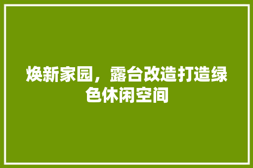 焕新家园，露台改造打造绿色休闲空间