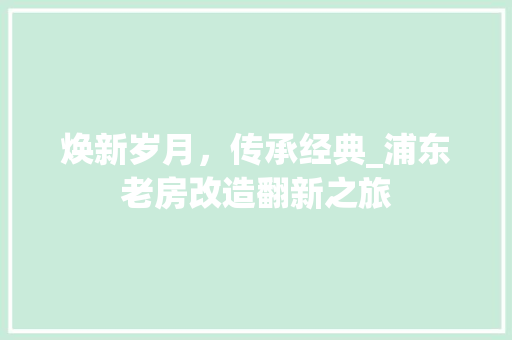 焕新岁月，传承经典_浦东老房改造翻新之旅