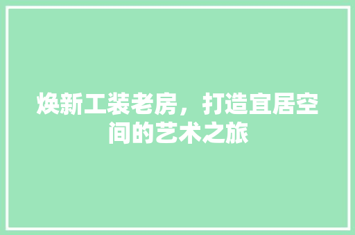 焕新工装老房，打造宜居空间的艺术之旅 门窗装修