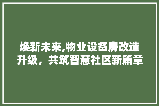 焕新未来,物业设备房改造升级，共筑智慧社区新篇章
