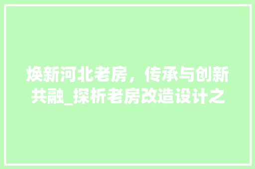 焕新河北老房，传承与创新共融_探析老房改造设计之路