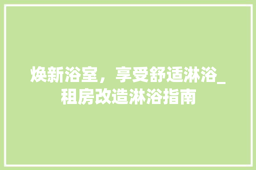 焕新浴室，享受舒适淋浴_租房改造淋浴指南