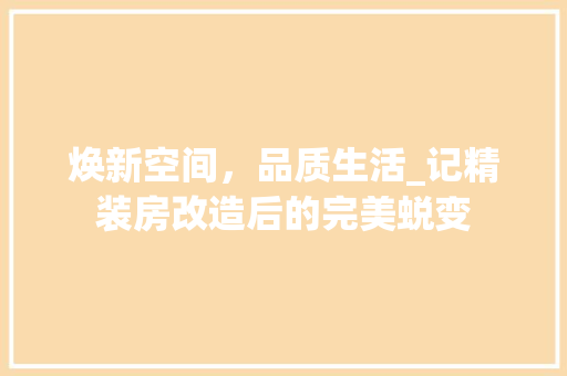 焕新空间，品质生活_记精装房改造后的完美蜕变