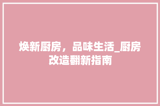 焕新厨房，品味生活_厨房改造翻新指南