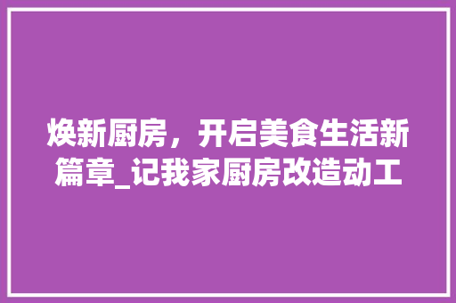 焕新厨房，开启美食生活新篇章_记我家厨房改造动工记实
