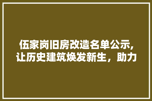 伍家岗旧房改造名单公示,让历史建筑焕发新生，助力城市可持续发展
