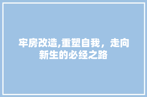 牢房改造,重塑自我，走向新生的必经之路