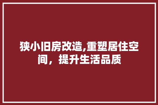 狭小旧房改造,重塑居住空间，提升生活品质