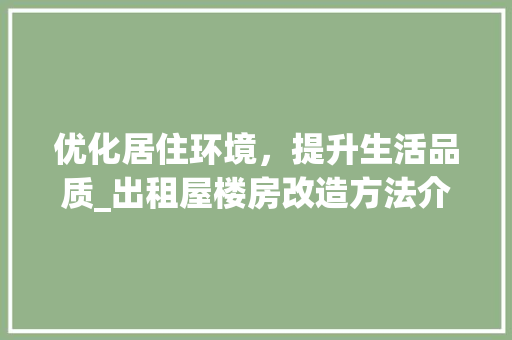 优化居住环境，提升生活品质_出租屋楼房改造方法介绍