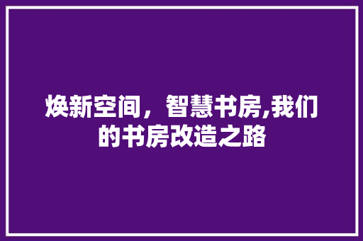 焕新空间，智慧书房,我们的书房改造之路
