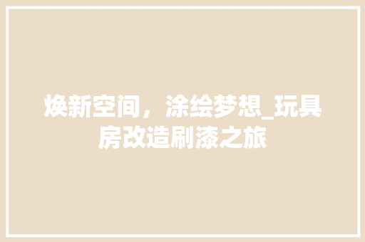 焕新空间，涂绘梦想_玩具房改造刷漆之旅