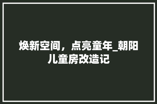 焕新空间，点亮童年_朝阳儿童房改造记