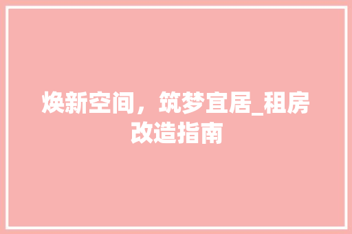 焕新空间，筑梦宜居_租房改造指南 装修攻略