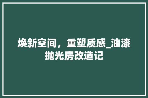 焕新空间，重塑质感_油漆抛光房改造记