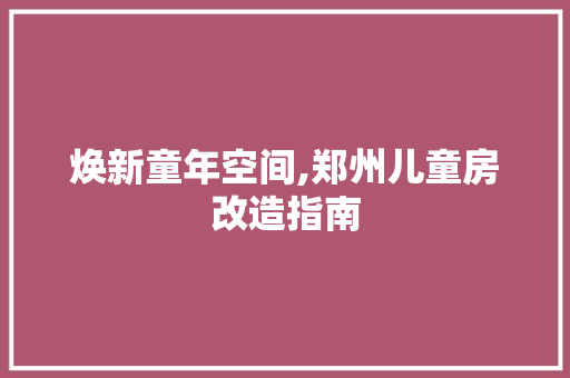 焕新童年空间,郑州儿童房改造指南 墙面装饰