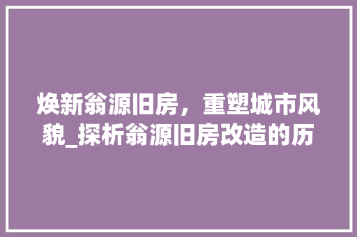 焕新翁源旧房，重塑城市风貌_探析翁源旧房改造的历程与成果