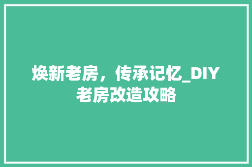 焕新老房，传承记忆_DIY老房改造攻略