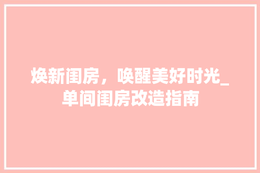 焕新闺房，唤醒美好时光_单间闺房改造指南