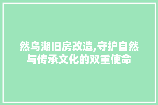 然乌湖旧房改造,守护自然与传承文化的双重使命