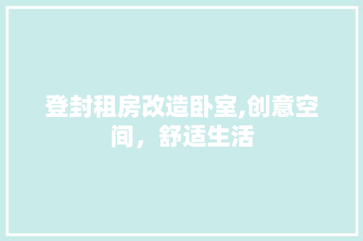 登封租房改造卧室,创意空间，舒适生活