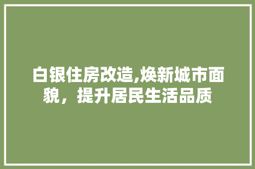 白银住房改造,焕新城市面貌，提升居民生活品质
