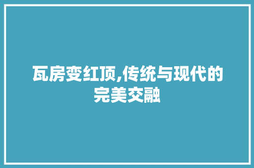 瓦房变红顶,传统与现代的完美交融