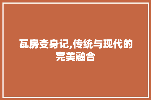 瓦房变身记,传统与现代的完美融合