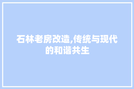 石林老房改造,传统与现代的和谐共生