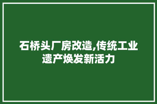 石桥头厂房改造,传统工业遗产焕发新活力