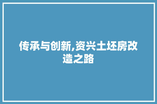 传承与创新,资兴土坯房改造之路