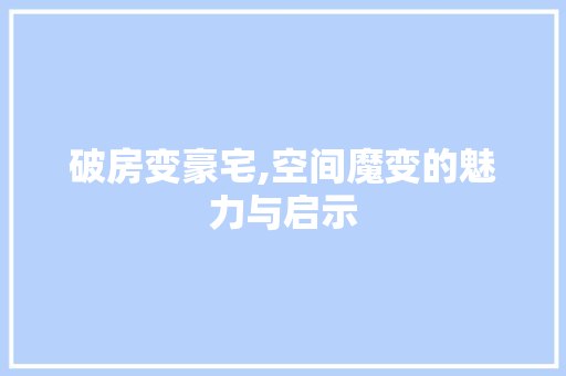 破房变豪宅,空间魔变的魅力与启示