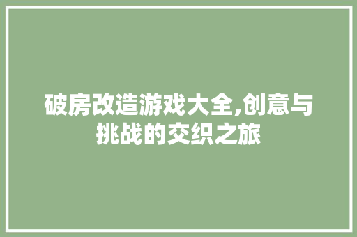 破房改造游戏大全,创意与挑战的交织之旅