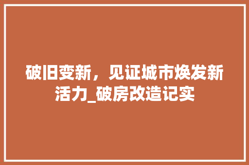 破旧变新，见证城市焕发新活力_破房改造记实
